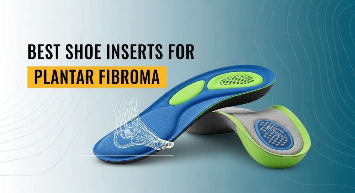 Best Shoe Inserts for Plantar Fibroma